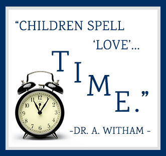 Children spell love…T-I-M-E. -Dr. A. Witham